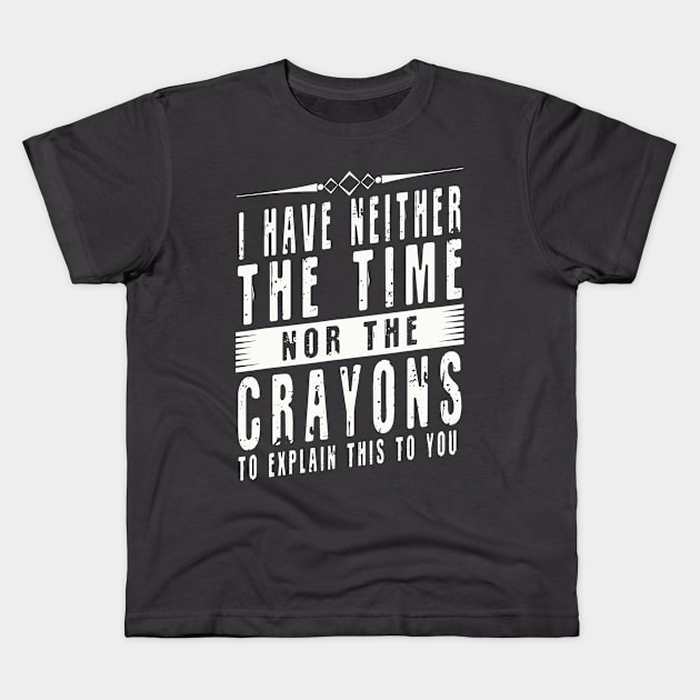 I Don't Have The Time Or The Crayons I have neither the time nor the crayons to explain this to you Kids T-Shirt by Gtrx20